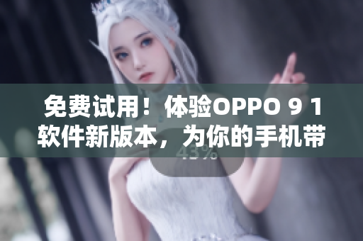 免费试用!体验OPPO 9 1软件新版本,为你的手机带来卓越性能 免费试用!体验OPPO 9 1软件新版本,为你的手机带来卓越性能