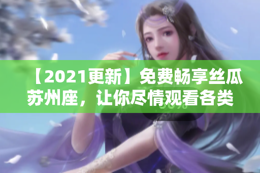 【2021更新】免费畅享丝瓜苏州座,让你尽情观看各类软件使用教程! 【2021更新】免费畅享丝瓜苏州座,让你尽情观看各类软件使用教程!