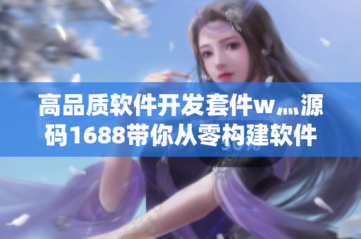 高品质软件开发套件w灬源码1688带你从零构建软件系统! 高品质软件开发套件w灬源码1688带你从零构建软件系统!