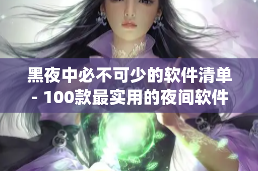 黑夜中必不可少的软件清单- 100款最实用的夜间软件App推荐 黑夜中必不可少的软件清单- 100款最实用的夜间软件App推荐