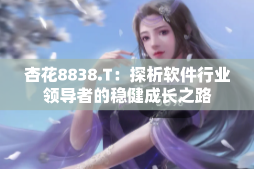 杏花8838.T:探析软件行业领导者的稳健成长之路 杏花8838.T:探析软件行业领导者的稳健成长之路