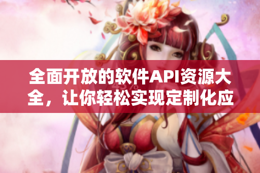 全面开放的软件API资源大全,让你轻松实现定制化应用! 全面开放的软件API资源大全,让你轻松实现定制化应用!