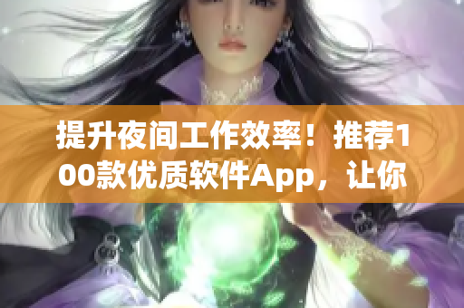 提升夜间工作效率!推荐100款优质软件App,让你高效完成软件编写任务 提升夜间工作效率!推荐100款优质软件App,让你高效完成软件编写任务