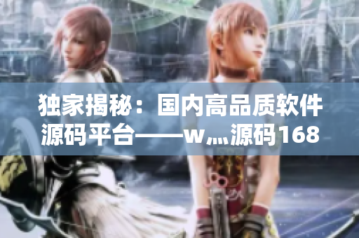 独家揭秘:国内高品质软件源码平台——w灬源码1688 独家揭秘:国内高品质软件源码平台——w灬源码1688