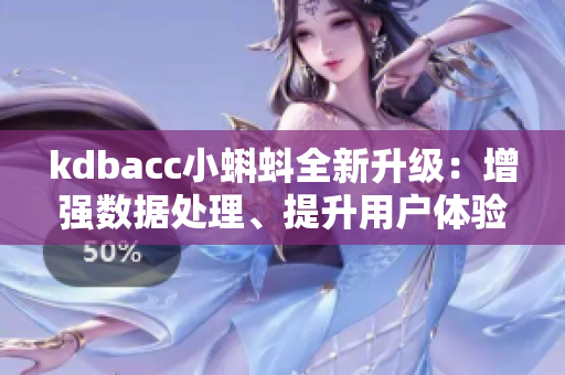 kdbacc小蝌蚪全新升级:增强数据处理、提升用户体验 kdbacc小蝌蚪全新升级:增强数据处理、提升用户体验