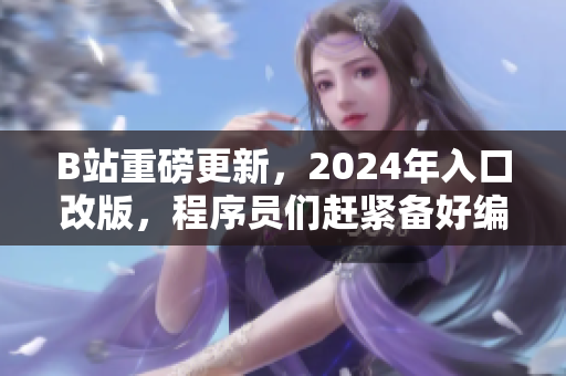 B站重磅更新,2024年入口改版,程序员们赶紧备好编译器! B站重磅更新,2024年入口改版,程序员们赶紧备好编译器!