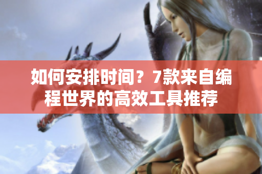 如何安排时间?7款来自编程世界的高效工具推荐 如何安排时间?7款来自编程世界的高效工具推荐