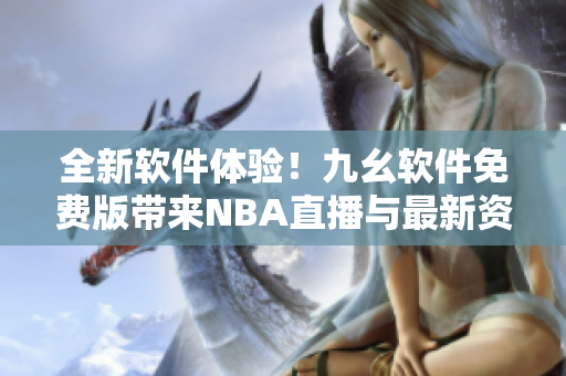 全新软件体验!九幺软件免费版带来NBA直播与最新资讯 全新软件体验!九幺软件免费版带来NBA直播与最新资讯