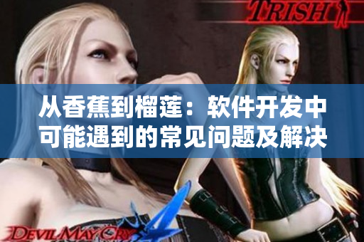 从香蕉到榴莲:软件开发中可能遇到的常见问题及解决方法 从香蕉到榴莲:软件开发中可能遇到的常见问题及解决方法