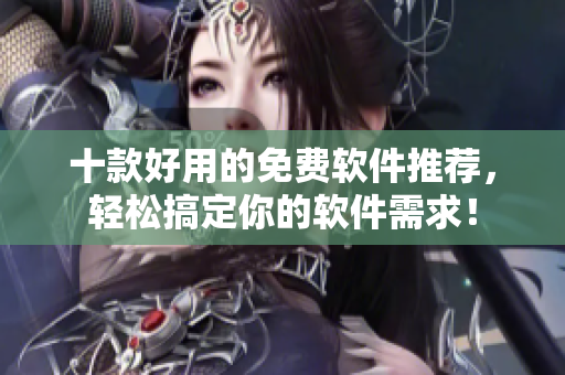 十款好用的免费软件推荐,轻松搞定你的软件需求! 十款好用的免费软件推荐,轻松搞定你的软件需求!