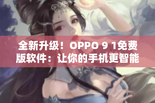 全新升级！OPPO 9 1免费版软件：让你的手机更智能、流畅