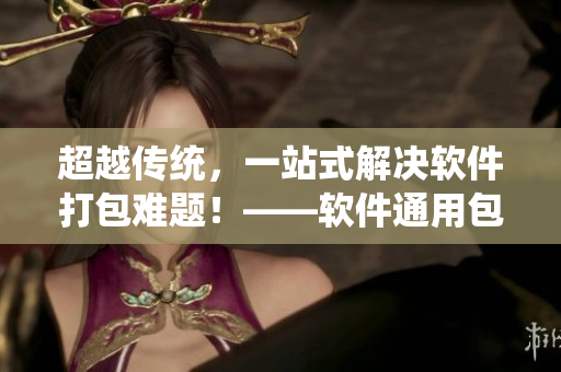 超越传统,一站式解决软件打包难题!——软件通用包装盒创新解决方案 超越传统,一站式解决软件打包难题!——软件通用包装盒创新解决方案