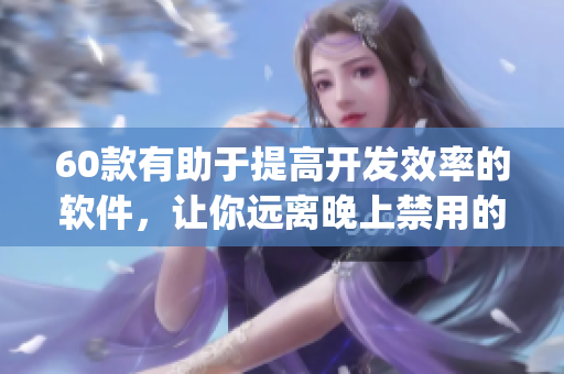 60款有助于提高开发效率的软件，让你远离晚上禁用的App