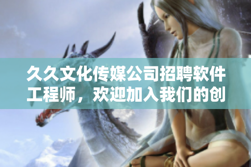 久久文化传媒公司招聘软件工程师,欢迎加入我们的创新团队! 久久文化传媒公司招聘软件工程师,欢迎加入我们的创新团队!