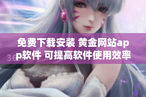 免费下载安装 黄金网站app软件 可提高软件使用效率和用户体验! 免费下载安装 黄金网站app软件 可提高软件使用效率和用户体验!