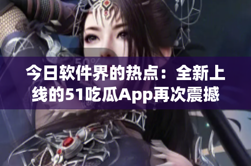 今日软件界的热点:全新上线的51吃瓜App再次震撼用户体验! 今日软件界的热点:全新上线的51吃瓜App再次震撼用户体验!