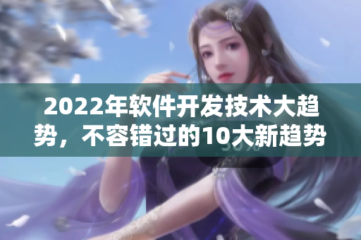2022年软件开发技术大趋势,不容错过的10大新趋势! 2022年软件开发技术大趋势,不容错过的10大新趋势!