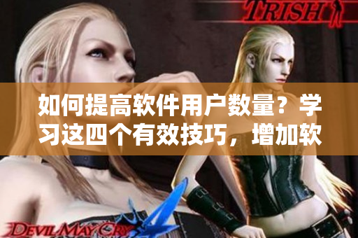 如何提高软件用户数量?学习这四个有效技巧,增加软件播放量! 如何提高软件用户数量?学习这四个有效技巧,增加软件播放量!
