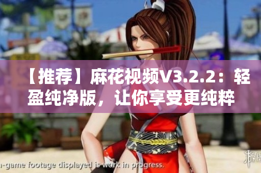 【推荐】麻花视频V3.2.2:轻盈纯净版,让你享受更纯粹的视频体验 【推荐】麻花视频V3.2.2:轻盈纯净版,让你享受更纯粹的视频体验