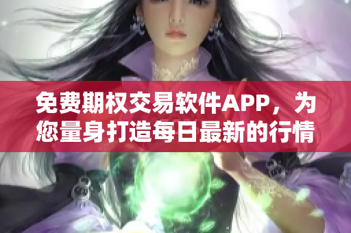 免费期权交易软件APP,为您量身打造每日最新的行情分析! 免费期权交易软件APP,为您量身打造每日最新的行情分析!