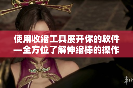 使用收缩工具展开你的软件—全方位了解伸缩棒的操作视频教程