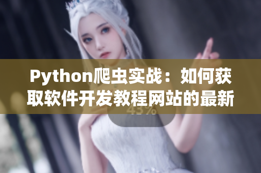 Python爬虫实战：如何获取软件开发教程网站的最新资讯