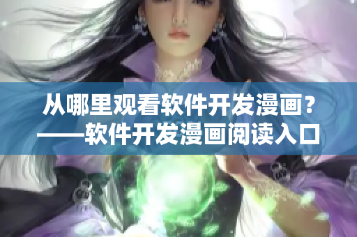 从哪里观看软件开发漫画?——软件开发漫画阅读入口探究 从哪里观看软件开发漫画?——软件开发漫画阅读入口探究