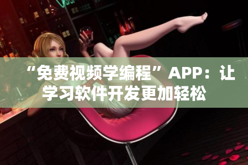 “免费视频学编程”APP:让学习软件开发更加轻松 “免费视频学编程”APP:让学习软件开发更加轻松