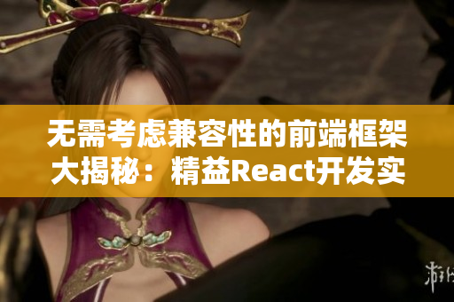 无需考虑兼容性的前端框架大揭秘：精益React开发实战