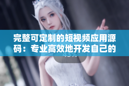 完整可定制的短视频应用源码:专业高效地开发自己的应用! 完整可定制的短视频应用源码:专业高效地开发自己的应用!