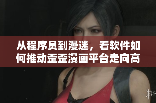 从程序员到漫迷,看软件如何推动歪歪漫画平台走向高峰 从程序员到漫迷,看软件如何推动歪歪漫画平台走向高峰
