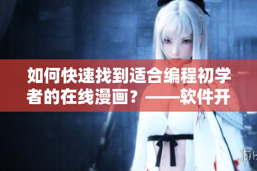 如何快速找到适合编程初学者的在线漫画?——软件开发须知 如何快速找到适合编程初学者的在线漫画?——软件开发须知