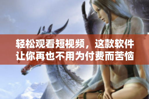 轻松观看短视频,这款软件让你再也不用为付费而苦恼! 轻松观看短视频,这款软件让你再也不用为付费而苦恼!