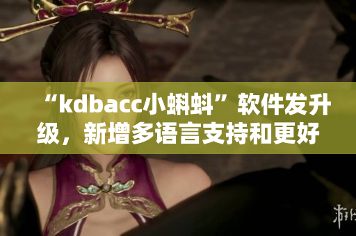 “kdbacc小蝌蚪”软件发升级，新增多语言支持和更好的性能提升