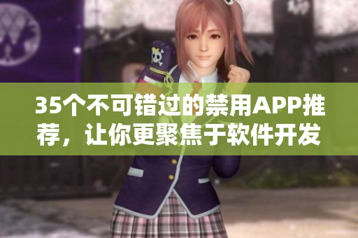 35个不可错过的禁用APP推荐,让你更聚焦于软件开发工作! 35个不可错过的禁用APP推荐,让你更聚焦于软件开发工作!