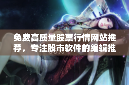 免费高质量股票行情网站推荐,专注股市软件的编辑推荐。 免费高质量股票行情网站推荐,专注股市软件的编辑推荐。