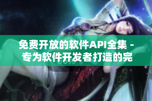 免费开放的软件API全集 - 专为软件开发者打造的完美资源大全 免费开放的软件API全集 - 专为软件开发者打造的完美资源大全