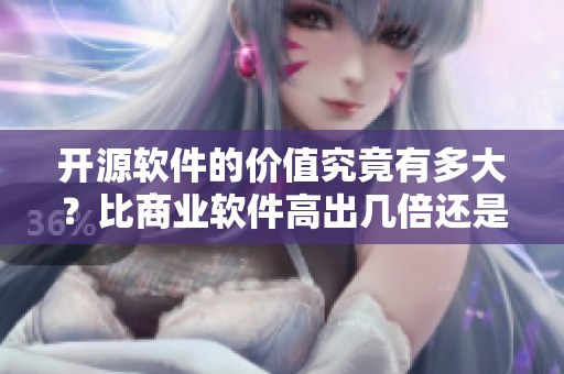 开源软件的价值究竟有多大?比商业软件高出几倍还是几十倍? 开源软件的价值究竟有多大?比商业软件高出几倍还是几十倍?