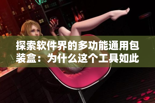探索软件界的多功能通用包装盒:为什么这个工具如此重要? 探索软件界的多功能通用包装盒:为什么这个工具如此重要?