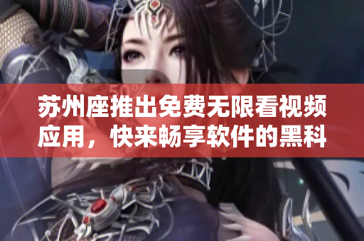 苏州座推出免费无限看视频应用,快来畅享软件的黑科技! 苏州座推出免费无限看视频应用,快来畅享软件的黑科技!