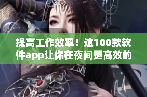 提高工作效率!这100款软件app让你在夜间更高效的完成软件开发与编辑工作 提高工作效率!这100款软件app让你在夜间更高效的完成软件开发与编辑工作