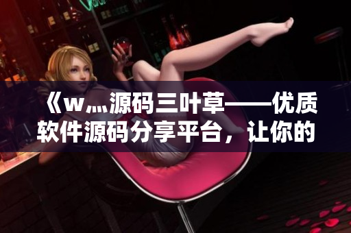 《w灬源码三叶草——优质软件源码分享平台,让你的编程更高效》 《w灬源码三叶草——优质软件源码分享平台,让你的编程更高效》