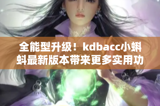 全能型升级!kdbacc小蝌蚪最新版本带来更多实用功能 全能型升级!kdbacc小蝌蚪最新版本带来更多实用功能