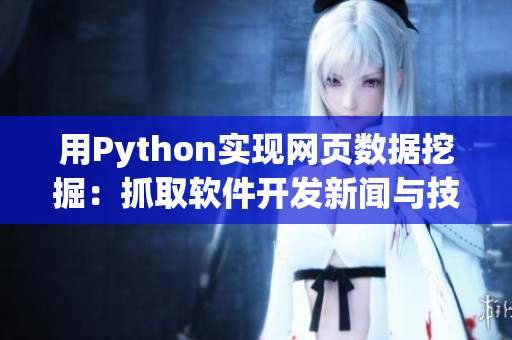 用Python实现网页数据挖掘:抓取软件开发新闻与技术文章 用Python实现网页数据挖掘:抓取软件开发新闻与技术文章