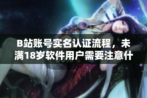 B站账号实名认证流程，未满18岁软件用户需要注意什么？