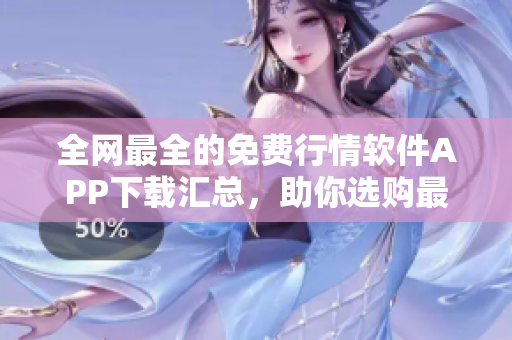 全网最全的免费行情软件APP下载汇总,助你选购最优质的股票交易软件 全网最全的免费行情软件APP下载汇总,助你选购最优质的股票交易软件