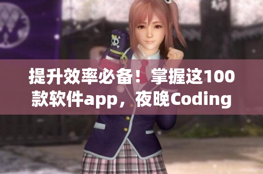 提升效率必备!掌握这100款软件app,夜晚Coding从此更高效 提升效率必备!掌握这100款软件app,夜晚Coding从此更高效