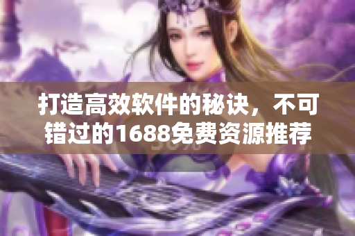 打造高效软件的秘诀,不可错过的1688免费资源推荐 打造高效软件的秘诀,不可错过的1688免费资源推荐