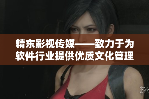 精东影视传媒——致力于为软件行业提供优质文化管理服务 精东影视传媒——致力于为软件行业提供优质文化管理服务