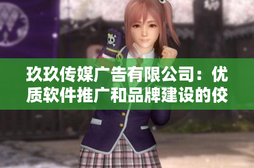 玖玖传媒广告有限公司:优质软件推广和品牌建设的佼佼者 玖玖传媒广告有限公司:优质软件推广和品牌建设的佼佼者